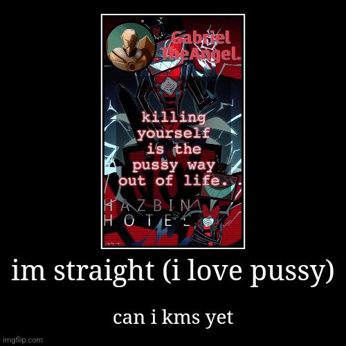 im straight (i love pussy) | can i kms yet | made w/ Imgflip demotivational maker