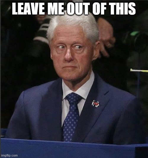 Bill Clinton Scared | LEAVE ME OUT OF THIS | image tagged in bill clinton scared | made w/ Imgflip meme maker