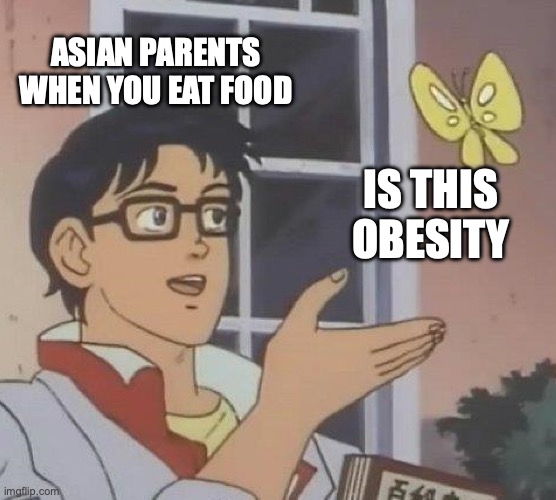 Is This A Pigeon | ASIAN PARENTS WHEN YOU EAT FOOD; IS THIS OBESITY | image tagged in memes,is this a pigeon | made w/ Imgflip meme maker