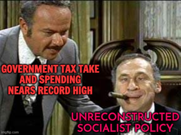 Unreconstructed Socialist Policy Of Tax And Spend | UNRECONSTRUCTED
SOCIALIST POLICY; GOVERNMENT TAX TAKE
AND SPENDING
NEARS RECORD HIGH | image tagged in governor lepetomane,socialism,communism socialism,evil government,big government,scumbag government | made w/ Imgflip meme maker