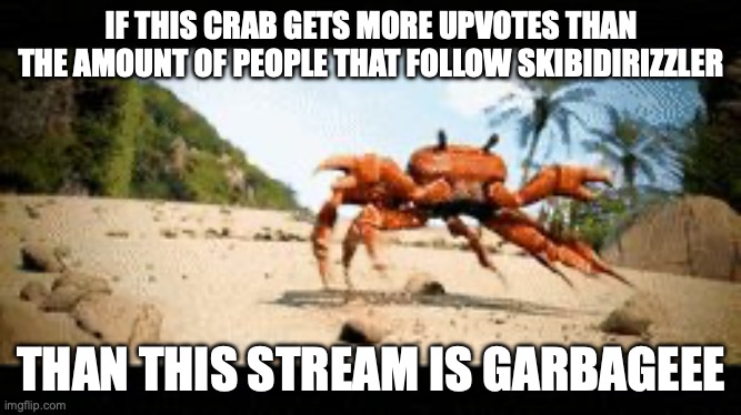 Crab rave gif | IF THIS CRAB GETS MORE UPVOTES THAN THE AMOUNT OF PEOPLE THAT FOLLOW SKIBIDIRIZZLER; THAN THIS STREAM IS GARBAGEEE | image tagged in crab rave gif | made w/ Imgflip meme maker