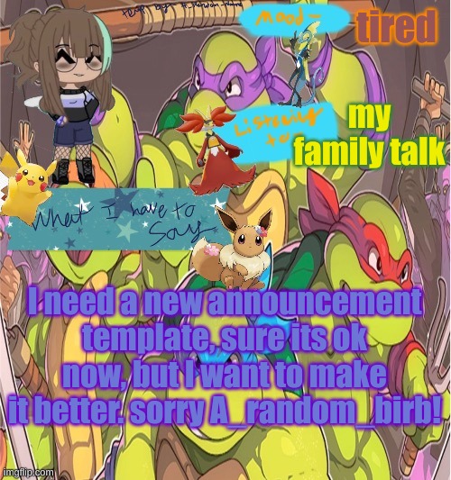 sorry @A_random_birb, but I need a new announcement template. stuff that I want in it in the comments! | tired; my family talk; I need a new announcement template, sure its ok now, but I want to make it better. sorry A_random_birb! | image tagged in rubie_rulez announcement template | made w/ Imgflip meme maker