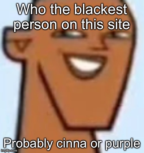 justin | Who the blackest person on this site; Probably cinna or purple | image tagged in justin | made w/ Imgflip meme maker