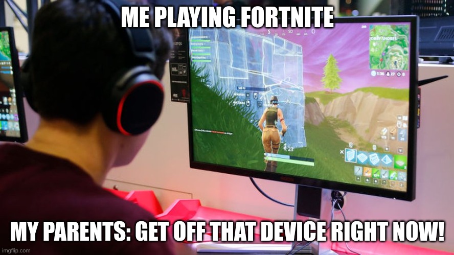 Some person playing Fortnite | ME PLAYING FORTNITE; MY PARENTS: GET OFF THAT DEVICE RIGHT NOW! | image tagged in some person playing fortnite | made w/ Imgflip meme maker