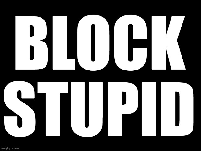 Strategy for dealing with the GOP or Christian Nationalists | BLOCK
STUPID | image tagged in block,stupid,block gop,block religious,block hate,block maga | made w/ Imgflip meme maker