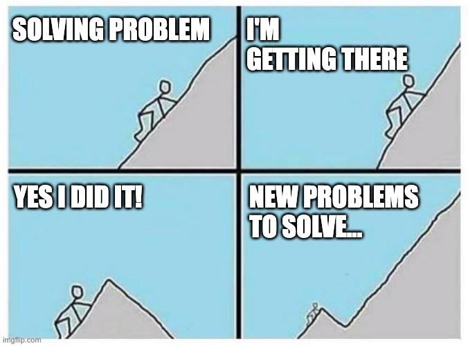 Almost done | SOLVING PROBLEM; I'M GETTING THERE; NEW PROBLEMS TO SOLVE... YES I DID IT! | image tagged in almost done | made w/ Imgflip meme maker