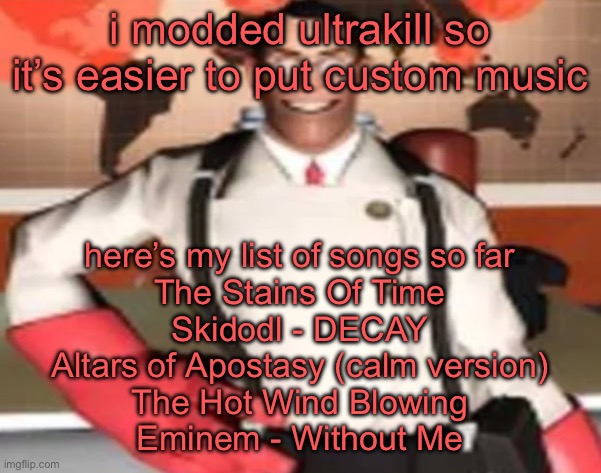 wat else should i put there | i modded ultrakill so it’s easier to put custom music; here’s my list of songs so far
The Stains Of Time
Skidodl - DECAY
Altars of Apostasy (calm version)
The Hot Wind Blowing
Eminem - Without Me | image tagged in medical man | made w/ Imgflip meme maker