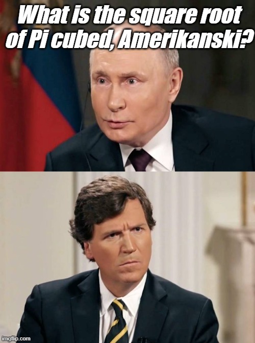 Tucker Doesn't Understand | What is the square root of Pi cubed, Amerikanski? | image tagged in tucker doesn't understand | made w/ Imgflip meme maker