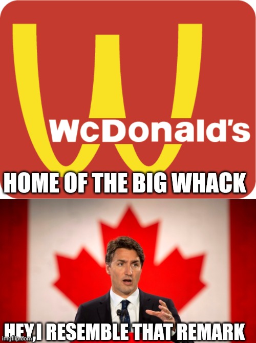 HOME OF THE BIG WHACK; HEY,I RESEMBLE THAT REMARK | image tagged in wcdonalds,justin trudeau | made w/ Imgflip meme maker