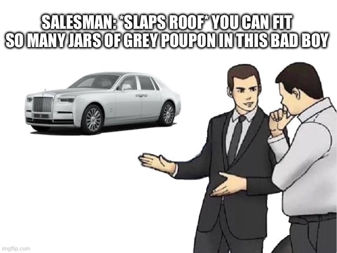 Car Salesman Slaps Hood Meme | SALESMAN: *SLAPS ROOF* YOU CAN FIT SO MANY JARS OF GREY POUPON IN THIS BAD BOY | image tagged in memes,car salesman slaps hood,rolls-royce,grey poupon,nostalgia,relatable | made w/ Imgflip meme maker