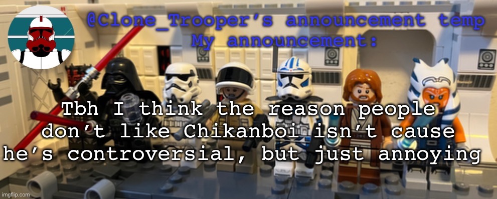 Clone_Trooper’s Lego announcement temp | Tbh I think the reason people don’t like Chikanboi isn’t cause he’s controversial, but just annoying | image tagged in clone_trooper s lego announcement temp | made w/ Imgflip meme maker