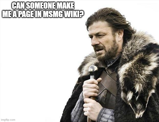 Brace Yourselves X is Coming | CAN SOMEONE MAKE ME A PAGE IN MSMG WIKI? | image tagged in memes,brace yourselves x is coming | made w/ Imgflip meme maker