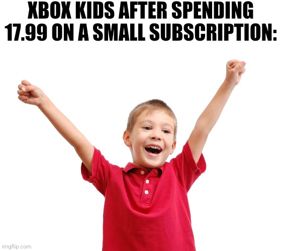 Let's see the hate comments flood in | XBOX KIDS AFTER SPENDING 17.99 ON A SMALL SUBSCRIPTION: | image tagged in happy kid | made w/ Imgflip meme maker