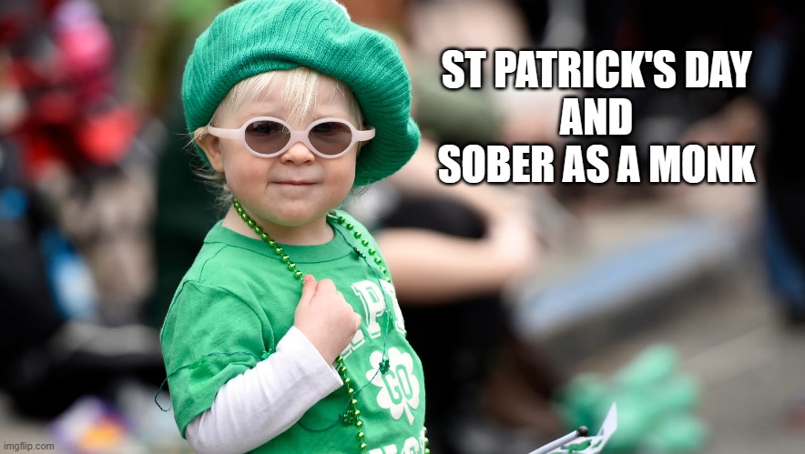 sober irish | ST PATRICK'S DAY
AND SOBER AS A MONK | image tagged in sober,irish,drunk,st paddys | made w/ Imgflip meme maker