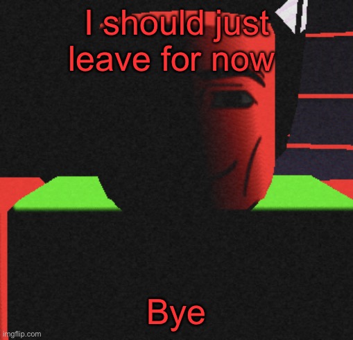 Guh | I should just leave for now; Bye | image tagged in life is roblox | made w/ Imgflip meme maker