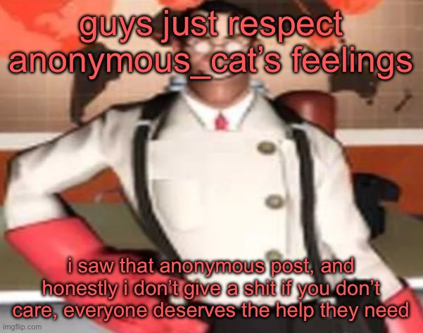 medical man | guys just respect anonymous_cat’s feelings; i saw that anonymous post, and honestly i don’t give a shit if you don’t care, everyone deserves the help they need | image tagged in medical man | made w/ Imgflip meme maker