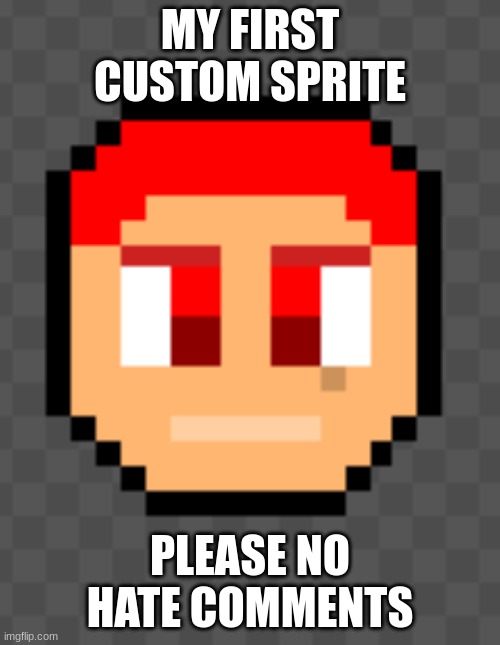 My First Sprite | MY FIRST CUSTOM SPRITE; PLEASE NO HATE COMMENTS | made w/ Imgflip meme maker