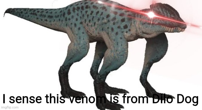 I sense this venom is from Dilo Dog | image tagged in 4 legged dilo | made w/ Imgflip meme maker