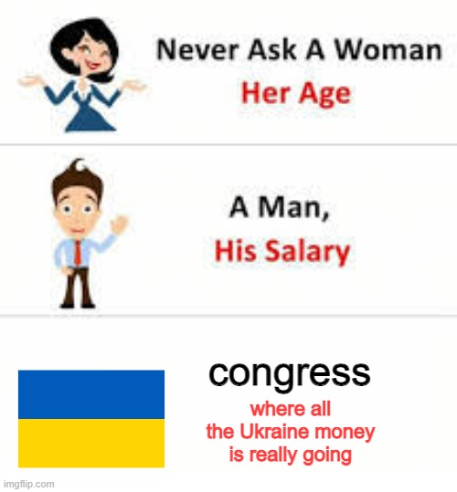 Never ask a woman her age | congress; where all the Ukraine money is really going | image tagged in never ask a woman her age,ukraine,money,democrats | made w/ Imgflip meme maker