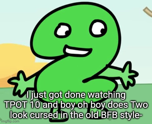 I just got done watching TPOT 10 and boy oh boy does Two look cursed in the old BFB style- | made w/ Imgflip meme maker
