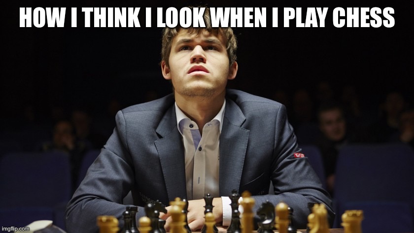 Fr | HOW I THINK I LOOK WHEN I PLAY CHESS | image tagged in magnus carlsen | made w/ Imgflip meme maker