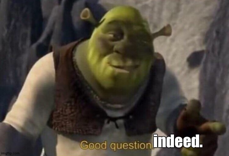 Shrek good question | indeed. | image tagged in shrek good question | made w/ Imgflip meme maker