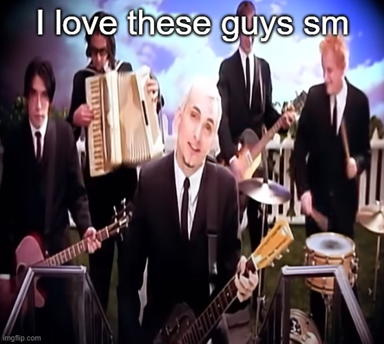 I love these guys sm | made w/ Imgflip meme maker