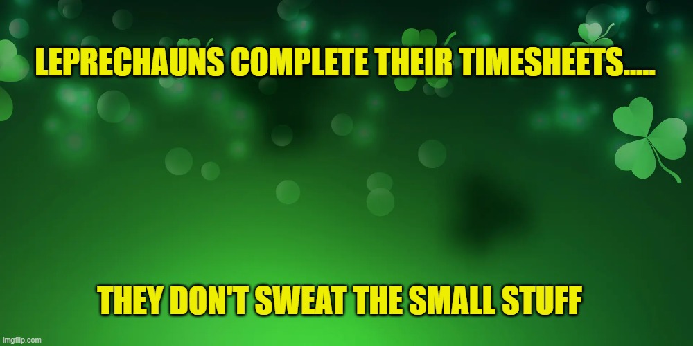 Leprechaun timesheet reminder | LEPRECHAUNS COMPLETE THEIR TIMESHEETS..... THEY DON'T SWEAT THE SMALL STUFF | image tagged in leprechaun timesheet reminder,timesheet reminder,timesheet meme,memes | made w/ Imgflip meme maker