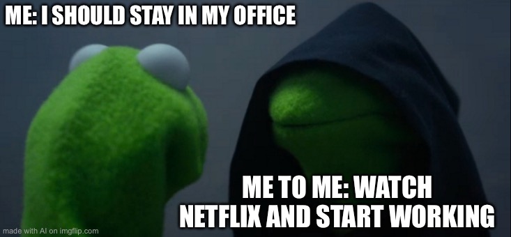 Evil Kermit | ME: I SHOULD STAY IN MY OFFICE; ME TO ME: WATCH NETFLIX AND START WORKING | image tagged in memes,evil kermit | made w/ Imgflip meme maker