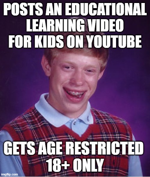 Worst age restriction I've seen was "If Star Wars Characters Were Charged For Their Crimes" | POSTS AN EDUCATIONAL LEARNING VIDEO FOR KIDS ON YOUTUBE; GETS AGE RESTRICTED 
18+ ONLY | image tagged in memes,bad luck brian,youtube,yt | made w/ Imgflip meme maker