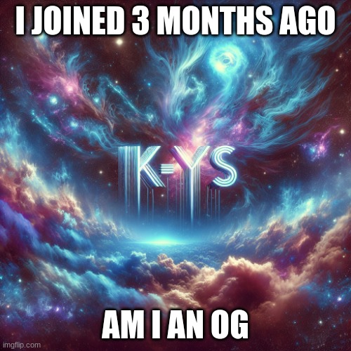 kill_yourself template | I JOINED 3 MONTHS AGO; AM I AN OG | image tagged in kill_yourself template | made w/ Imgflip meme maker