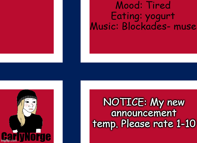 CarlyNorge new annoucement template | Mood: Tired
Eating: yogurt
Music: Blockades- muse; NOTICE: My new announcement temp. Please rate 1-10; CarlyNorge | image tagged in carlynorge's announcement template | made w/ Imgflip meme maker