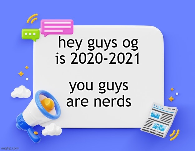 facebook ahh announcement template | hey guys og is 2020-2021; you guys are nerds | image tagged in facebook ahh announcement template | made w/ Imgflip meme maker