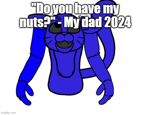 Pump but he's a FNAF animatronic | "Do you have my nuts?" - My dad 2024 | image tagged in pump but he's a fnaf animatronic | made w/ Imgflip meme maker