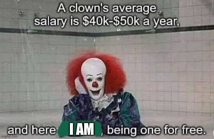 Clown | I AM | image tagged in clown,salary,free | made w/ Imgflip meme maker