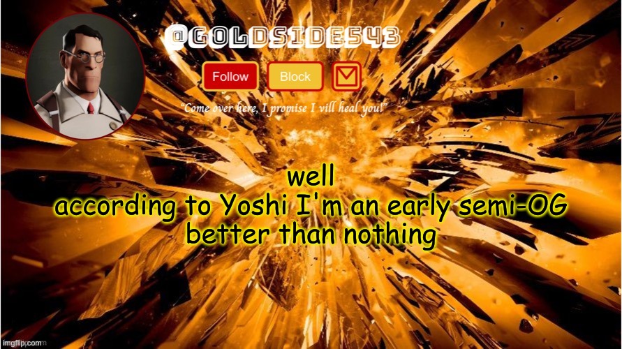 yaaay | well
according to Yoshi I'm an early semi-OG
better than nothing | image tagged in gold's announcement template | made w/ Imgflip meme maker