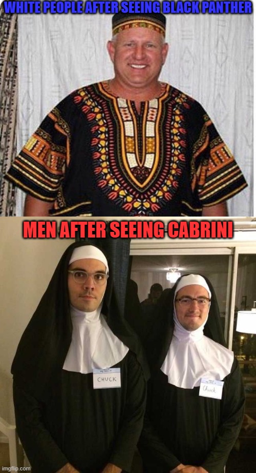 A friend of mine that's a nun/sister took me to see Cabrini for my Birthday, which was also international women's day. | WHITE PEOPLE AFTER SEEING BLACK PANTHER; MEN AFTER SEEING CABRINI | image tagged in international women's day,cabrini,nuns,black panther,italians,men | made w/ Imgflip meme maker