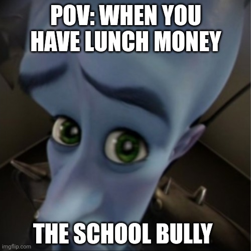 All school bullies want lunch money | POV: WHEN YOU HAVE LUNCH MONEY; THE SCHOOL BULLY | image tagged in megamind peeking,broitisnotthe80s | made w/ Imgflip meme maker