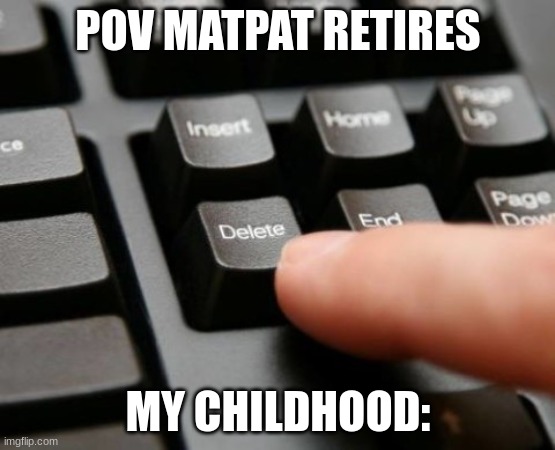 it was never a theory | POV MATPAT RETIRES; MY CHILDHOOD: | image tagged in delete | made w/ Imgflip meme maker