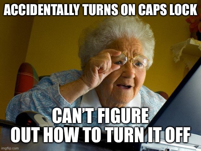 True bruh moment | ACCIDENTALLY TURNS ON CAPS LOCK; CAN’T FIGURE OUT HOW TO TURN IT OFF | image tagged in memes,grandma finds the internet,certified bruh moment | made w/ Imgflip meme maker