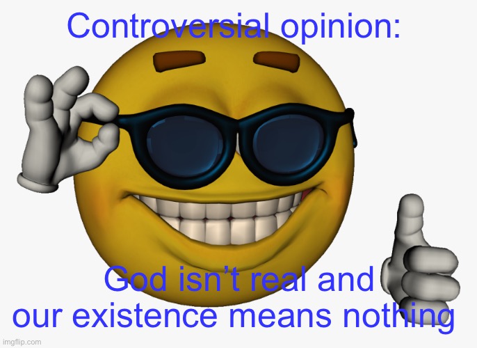 Cool guy emoji | Controversial opinion:; God isn’t real and our existence means nothing | image tagged in cool guy emoji | made w/ Imgflip meme maker