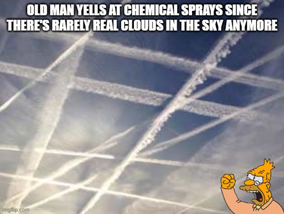 Clear Skies | OLD MAN YELLS AT CHEMICAL SPRAYS SINCE THERE'S RARELY REAL CLOUDS IN THE SKY ANYMORE | image tagged in angry old man | made w/ Imgflip meme maker