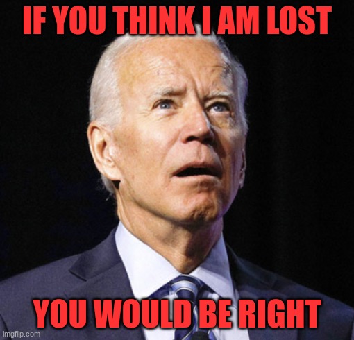 Lost | IF YOU THINK I AM LOST; YOU WOULD BE RIGHT | image tagged in lost biden,politics | made w/ Imgflip meme maker