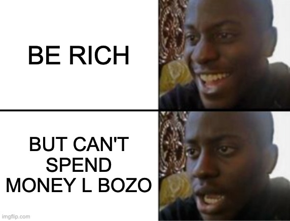 RICH, WAIT NOOOO | BE RICH; BUT CAN'T SPEND MONEY L BOZO | image tagged in oh yeah oh no | made w/ Imgflip meme maker