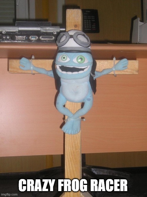 Crucified Crazy Frog | CRAZY FROG RACER | image tagged in crucified crazy frog | made w/ Imgflip meme maker