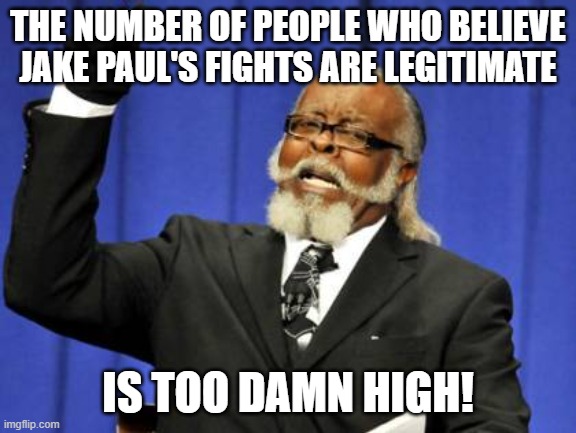 BTW, the winners in pro wrestling are ALSO pre-determined. | THE NUMBER OF PEOPLE WHO BELIEVE JAKE PAUL'S FIGHTS ARE LEGITIMATE; IS TOO DAMN HIGH! | image tagged in memes,too damn high | made w/ Imgflip meme maker