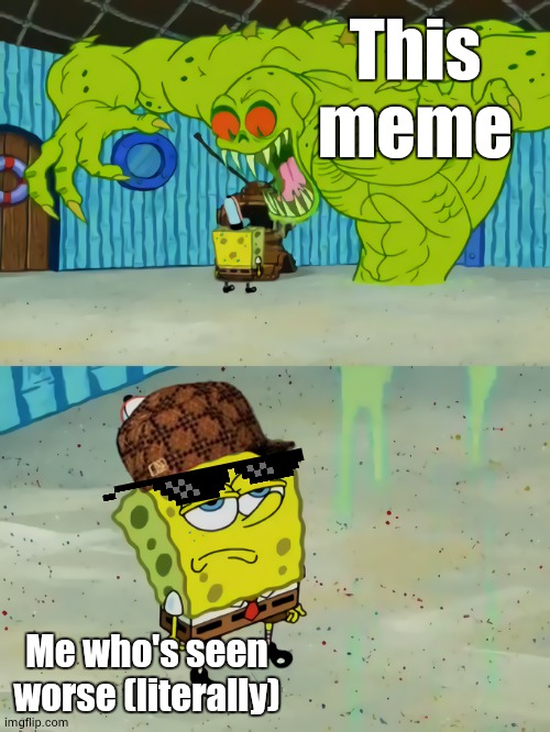 This meme Me who's seen worse (literally) | image tagged in spongebob unimpressed | made w/ Imgflip meme maker