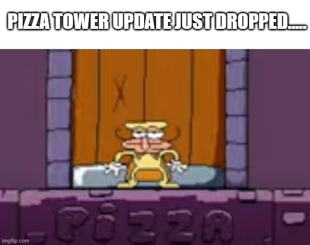 the noise update baby!!!!!!! | PIZZA TOWER UPDATE JUST DROPPED..... | image tagged in pizza tower | made w/ Imgflip meme maker
