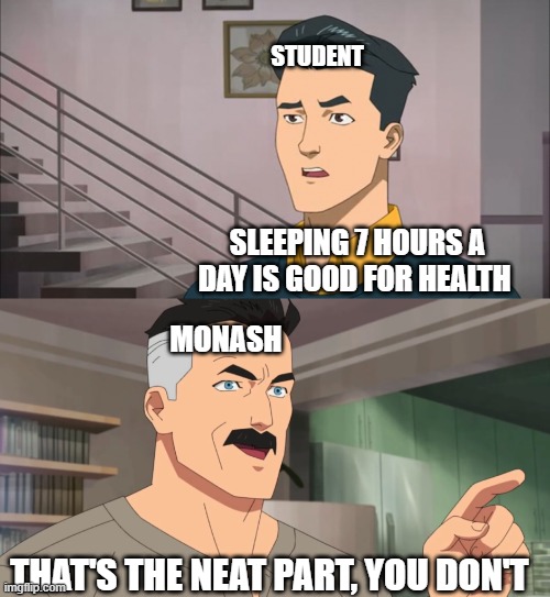 Monash Student Life | STUDENT; SLEEPING 7 HOURS A DAY IS GOOD FOR HEALTH; MONASH; THAT'S THE NEAT PART, YOU DON'T | image tagged in that's the neat part you don't | made w/ Imgflip meme maker