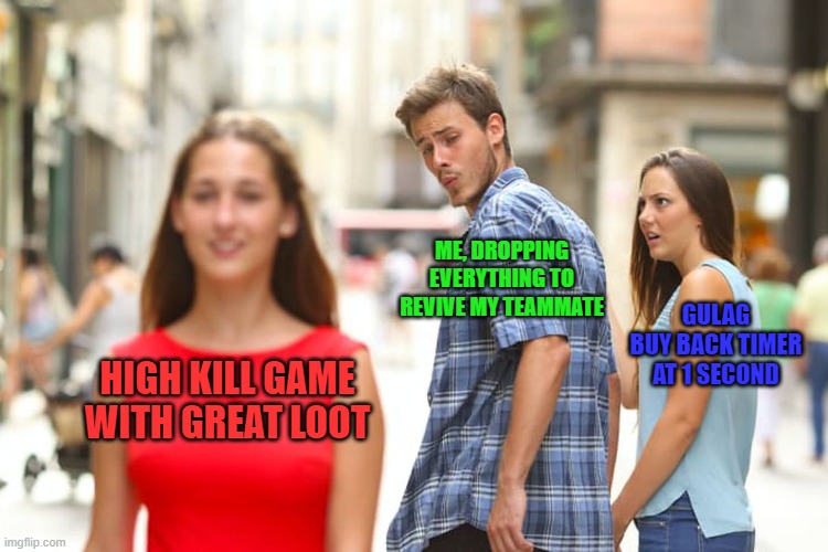 Warzone | ME, DROPPING EVERYTHING TO REVIVE MY TEAMMATE; GULAG BUY BACK TIMER AT 1 SECOND; HIGH KILL GAME WITH GREAT LOOT | image tagged in memes,distracted boyfriend,gaming | made w/ Imgflip meme maker